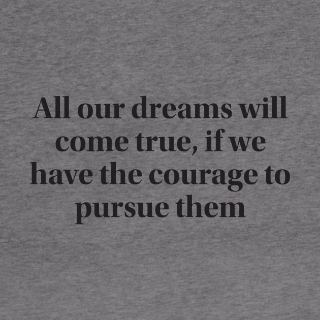 All our dreams will come true, if we have the courage to pursue them by MAGANG